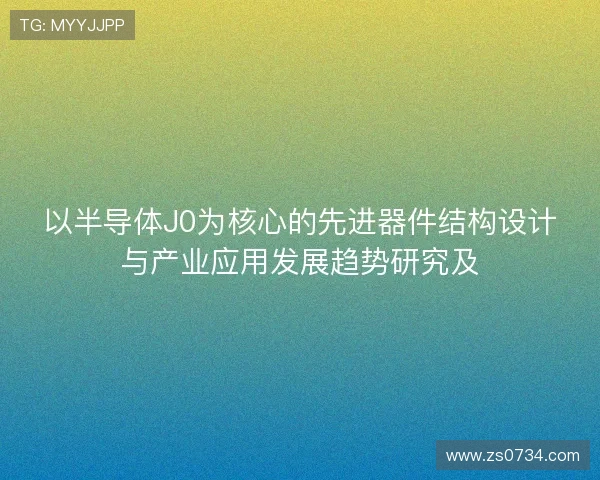 以半导体J0为核心的先进器件结构设计与产业应用发展趋势研究及