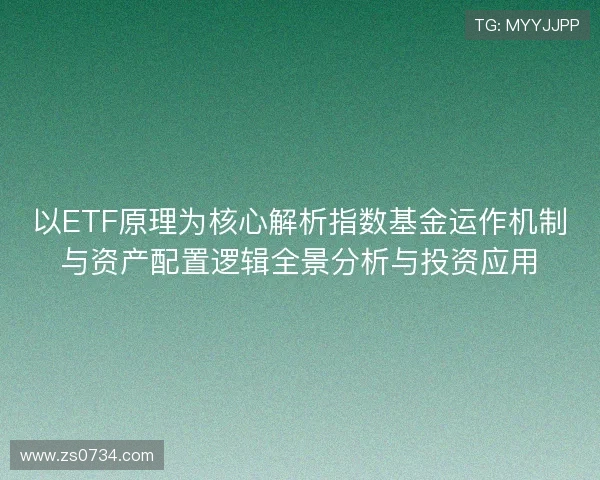 以ETF原理为核心解析指数基金运作机制与资产配置逻辑全景分析与投资应用